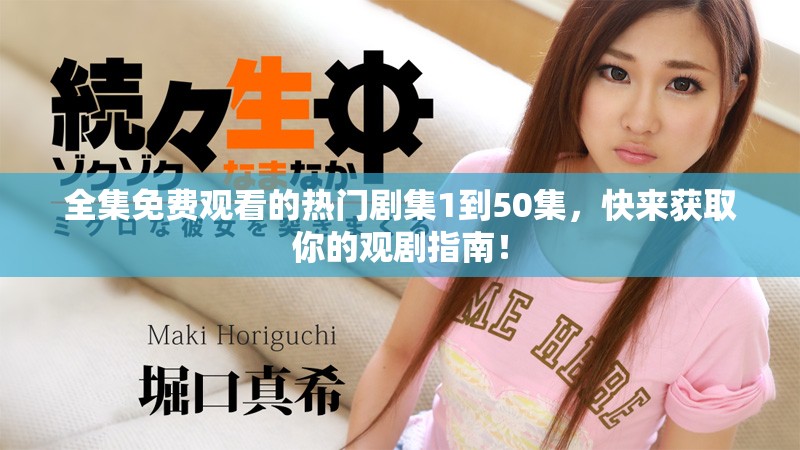全集免费观看的热门剧集1到50集，快来获取你的观剧指南！