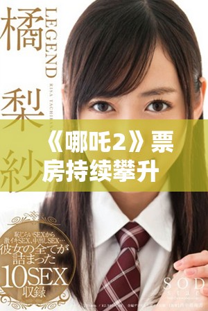 《哪吒2》票房持续攀升 剧情与画面双重吸引观众热议