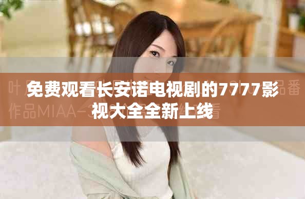 免费观看长安诺电视剧的7777影视大全全新上线