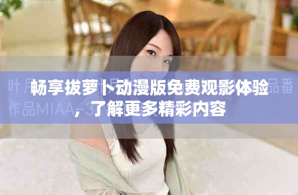 畅享拔萝卜动漫版免费观影体验，了解更多精彩内容
