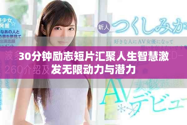 30分钟励志短片汇聚人生智慧激发无限动力与潜力
