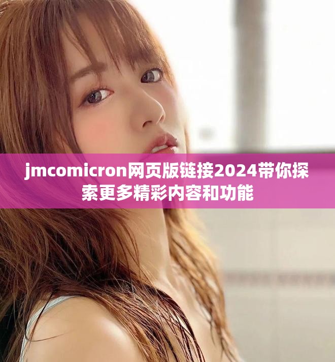jmcomicron网页版链接2024带你探索更多精彩内容和功能