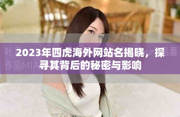 2023年四虎海外网站名揭晓，探寻其背后的秘密与影响