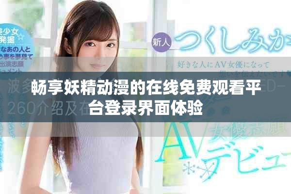 畅享妖精动漫的在线免费观看平台登录界面体验