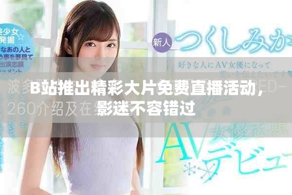 B站推出精彩大片免费直播活动，影迷不容错过