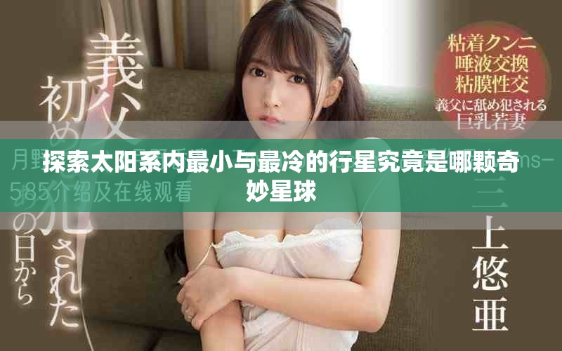 探索太阳系内最小与最冷的行星究竟是哪颗奇妙星球