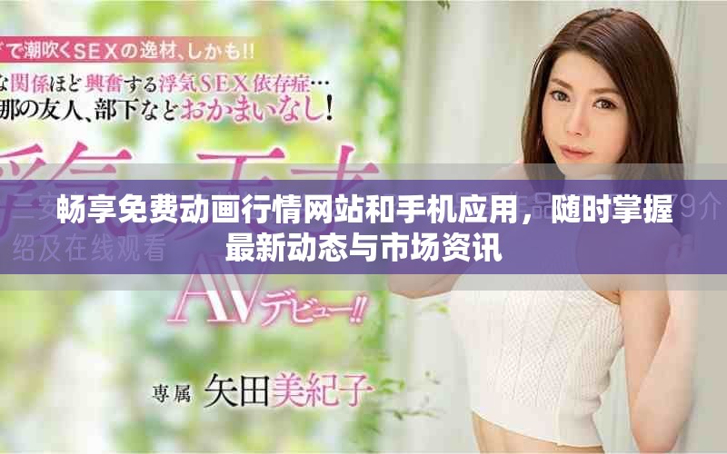 畅享免费动画行情网站和手机应用，随时掌握最新动态与市场资讯