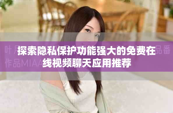 探索隐私保护功能强大的免费在线视频聊天应用推荐
