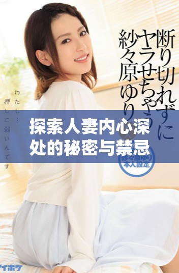 探索人妻内心深处的秘密与禁忌欲望的故事与体验