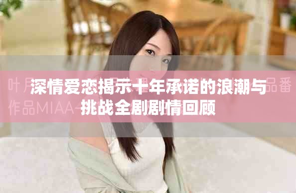 深情爱恋揭示十年承诺的浪潮与挑战全剧剧情回顾