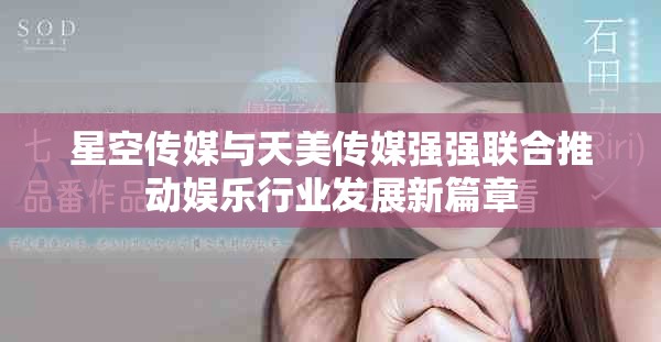 星空传媒与天美传媒强强联合推动娱乐行业发展新篇章