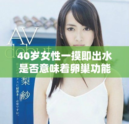 40岁女性一摸即出水是否意味着卵巢功能早衰的信号