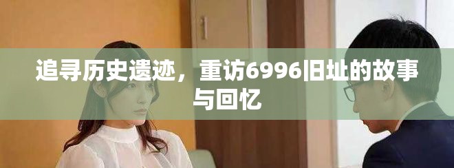 追寻历史遗迹，重访6996旧址的故事与回忆
