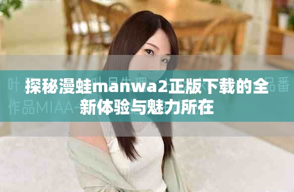 探秘漫蛙manwa2正版下载的全新体验与魅力所在