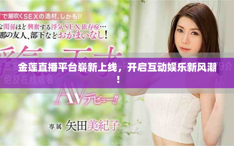 金莲直播平台崭新上线，开启互动娱乐新风潮！