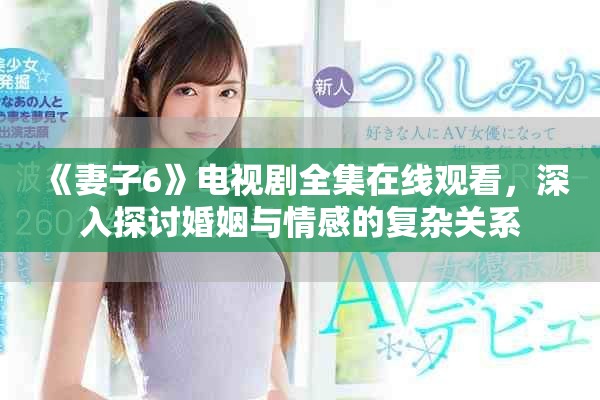《妻子6》电视剧全集在线观看，深入探讨婚姻与情感的复杂关系