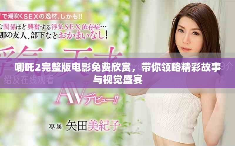 哪吒2完整版电影免费欣赏，带你领略精彩故事与视觉盛宴