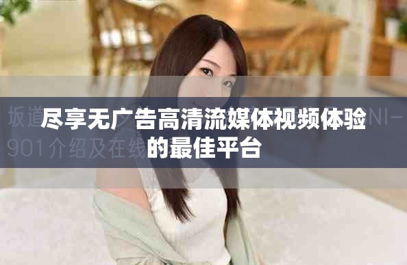 尽享无广告高清流媒体视频体验的最佳平台