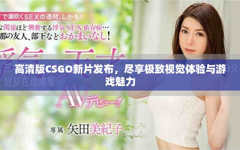 高清版CSGO新片发布，尽享极致视觉体验与游戏魅力