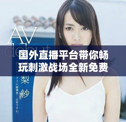 国外直播平台带你畅玩刺激战场全新免费体验攻略分享
