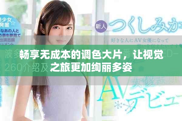 畅享无成本的调色大片，让视觉之旅更加绚丽多姿