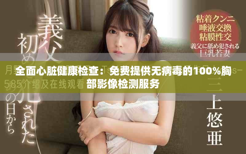 全面心脏健康检查：免费提供无病毒的100%胸部影像检测服务