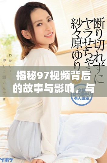 揭秘97视频背后的故事与影响，与你分享不一样的视角与见解