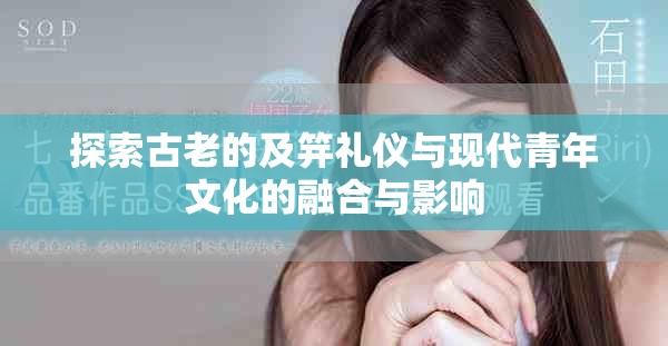 探索古老的及笄礼仪与现代青年文化的融合与影响