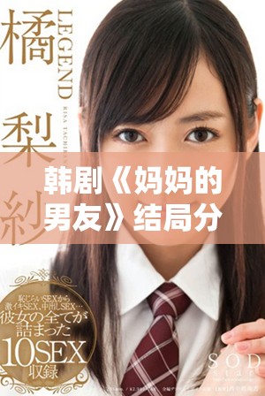 韩剧《妈妈的男友》结局分析与原声资源免费观看指南