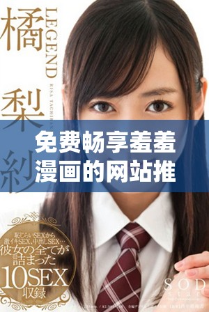 免费畅享羞羞漫画的网站推荐，带你进入无限漫画世界