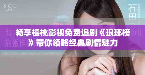 畅享樱桃影视免费追剧《琅琊榜》带你领略经典剧情魅力