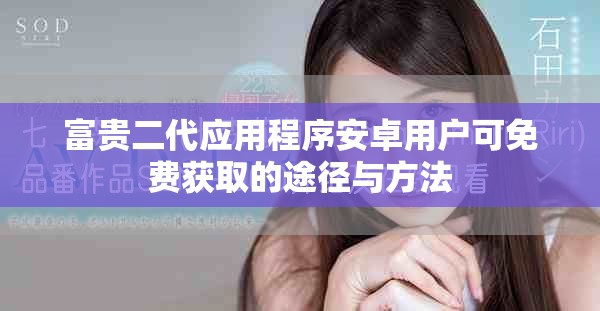 富贵二代应用程序安卓用户可免费获取的途径与方法