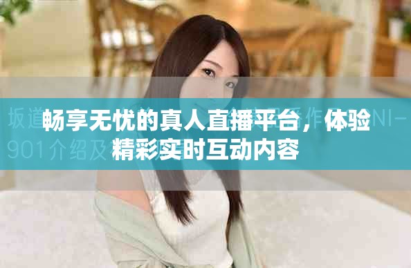 畅享无忧的真人直播平台，体验精彩实时互动内容