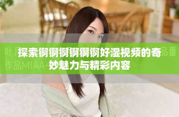 探索锕锕锕锕锕锕好湿视频的奇妙魅力与精彩内容