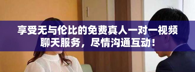 享受无与伦比的免费真人一对一视频聊天服务，尽情沟通互动！