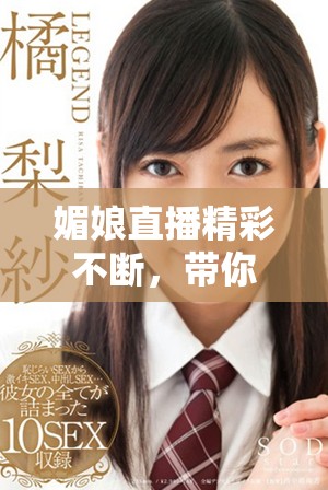 媚娘直播精彩不断，带你领略全新娱乐体验与互动魅力