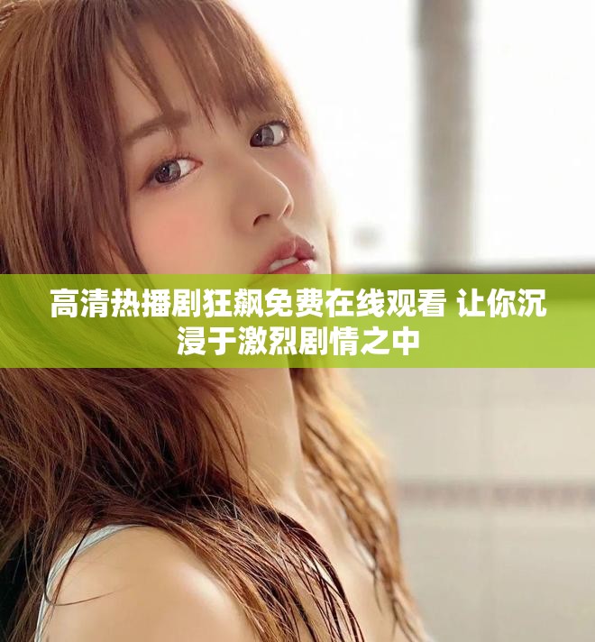 高清热播剧狂飙免费在线观看 让你沉浸于激烈剧情之中