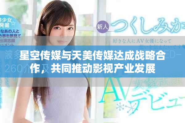星空传媒与天美传媒达成战略合作，共同推动影视产业发展