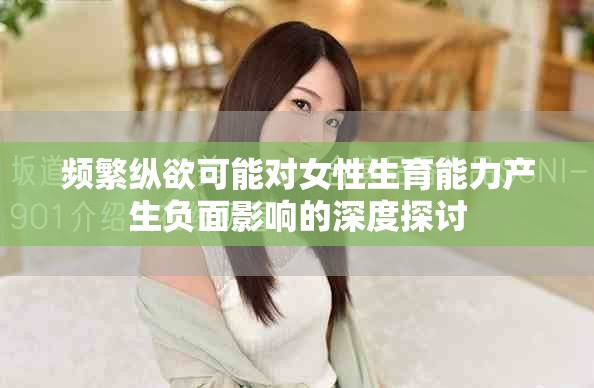 频繁纵欲可能对女性生育能力产生负面影响的深度探讨