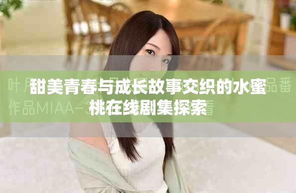 甜美青春与成长故事交织的水蜜桃在线剧集探索
