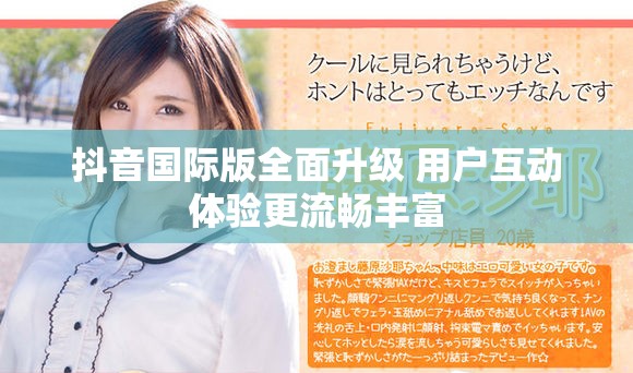 抖音国际版全面升级 用户互动体验更流畅丰富