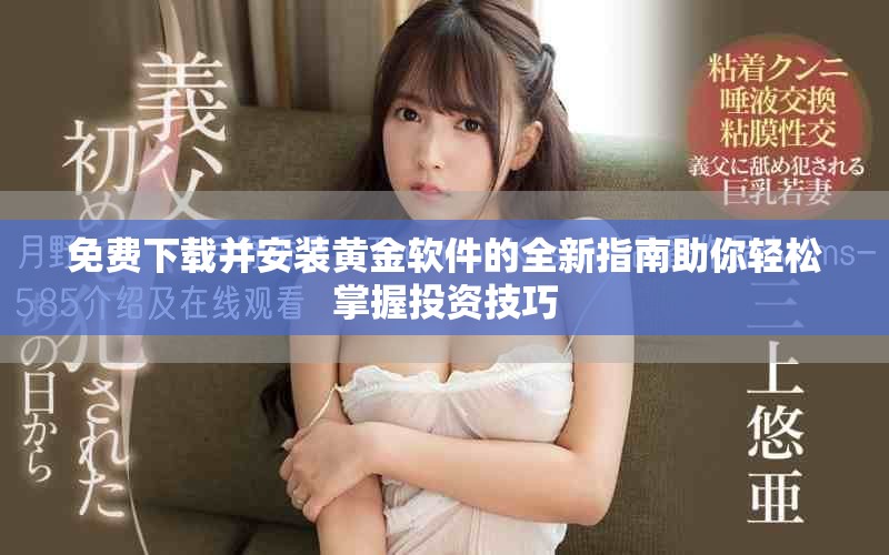 免费下载并安装黄金软件的全新指南助你轻松掌握投资技巧