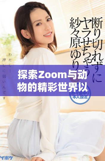 探索Zoom与动物的精彩世界以及美国的Zoom大全