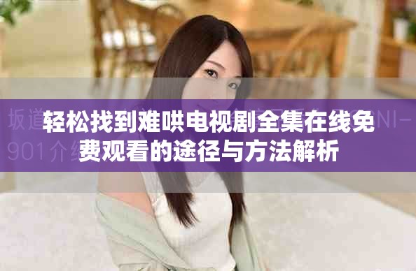 轻松找到难哄电视剧全集在线免费观看的途径与方法解析