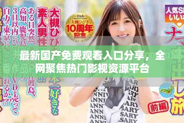 最新国产免费观看入口分享，全网聚焦热门影视资源平台