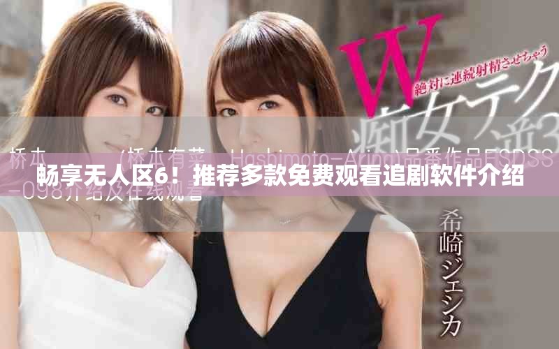 畅享无人区6！推荐多款免费观看追剧软件介绍