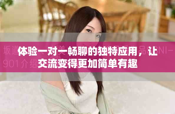 体验一对一畅聊的独特应用，让交流变得更加简单有趣