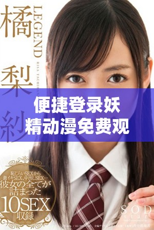 便捷登录妖精动漫免费观看精彩内容尽在掌握中