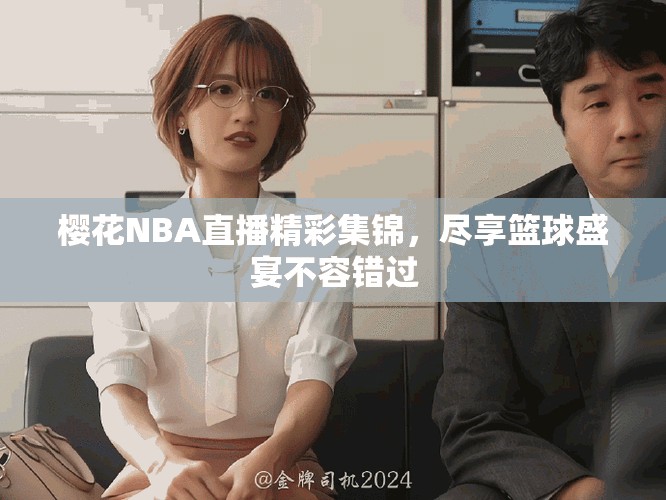樱花NBA直播精彩集锦，尽享篮球盛宴不容错过