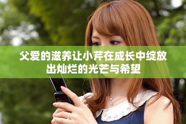 父爱的滋养让小芹在成长中绽放出灿烂的光芒与希望
